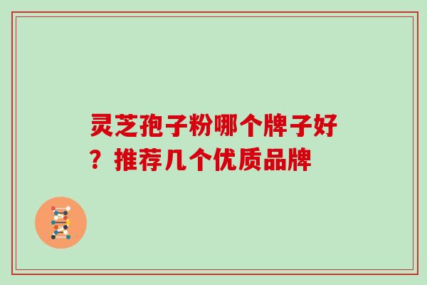 灵芝孢子粉哪个牌子好？推荐几个优质品牌