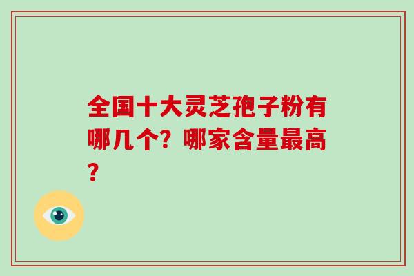 全国十大灵芝孢子粉有哪几个？哪家含量最高？