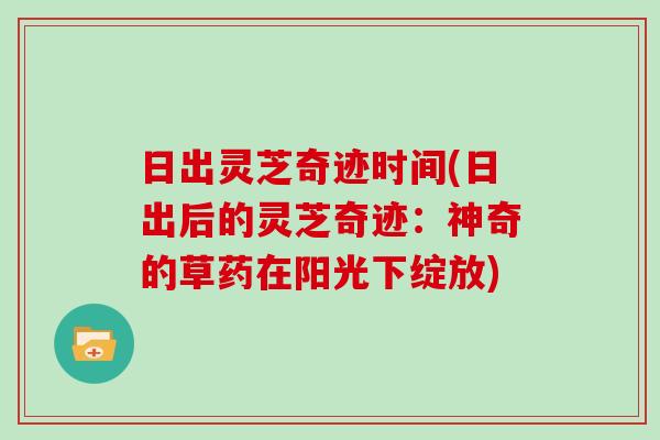 日出灵芝奇迹时间(日出后的灵芝奇迹：神奇的草药在阳光下绽放)
