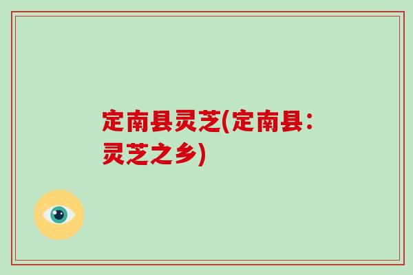 定南县灵芝(定南县：灵芝之乡)