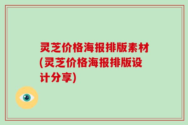 灵芝价格海报排版素材(灵芝价格海报排版设计分享)