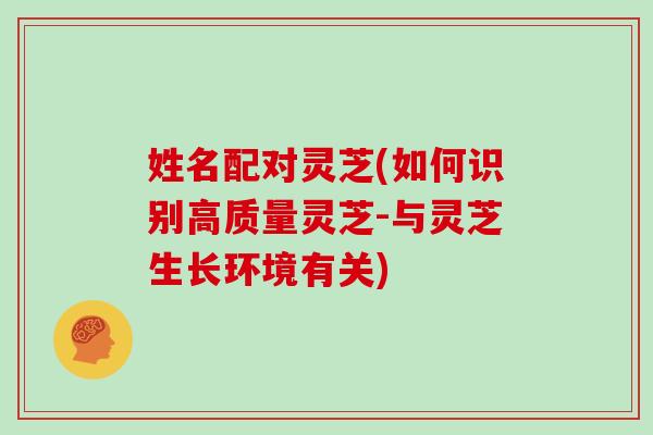 姓名配对灵芝(如何识别高质量灵芝-与灵芝生长环境有关)