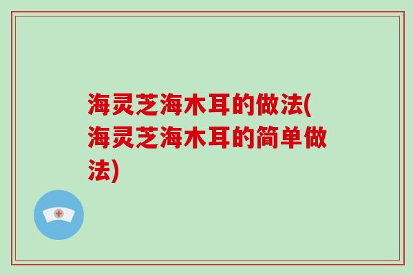 海灵芝海木耳的做法(海灵芝海木耳的简单做法)
