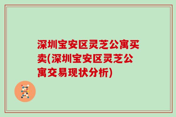 深圳宝安区灵芝公寓买卖(深圳宝安区灵芝公寓交易现状分析)