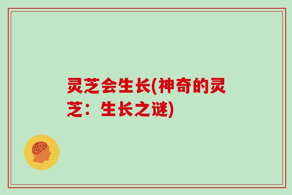 灵芝会生长(神奇的灵芝：生长之谜)