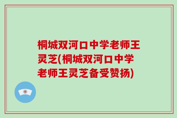 桐城双河口中学老师王灵芝(桐城双河口中学老师王灵芝备受赞扬)