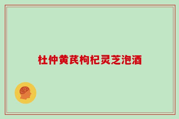 杜仲黄芪枸杞灵芝泡酒
