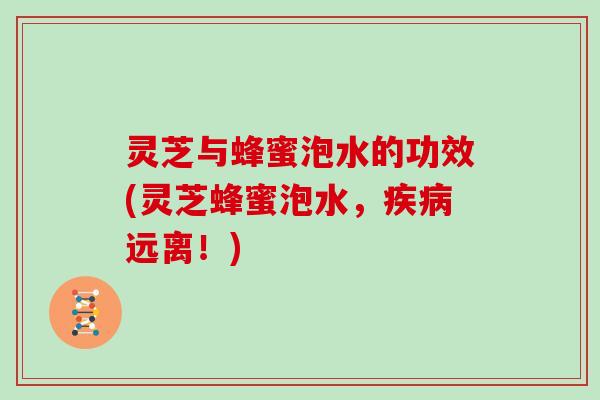 灵芝与蜂蜜泡水的功效(灵芝蜂蜜泡水,疾病远离!)-第1张图片-灵芝大师 灵芝与蜂蜜泡水的功效(灵芝蜂蜜泡水,疾病远离!)-第1张图片-灵芝大师