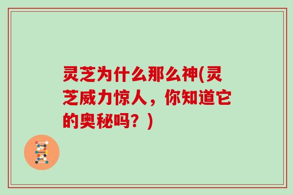 灵芝为什么那么神(灵芝威力惊人，你知道它的奥秘吗？)