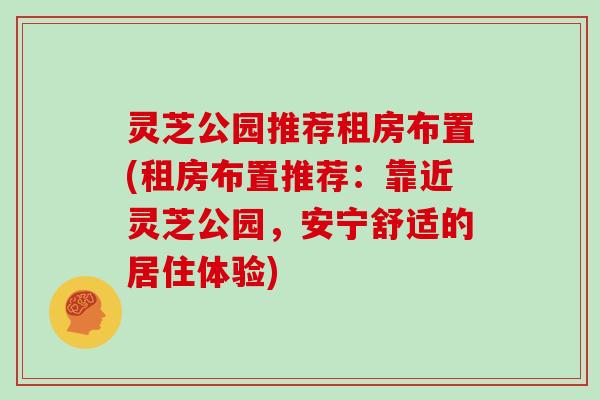 灵芝公园推荐租房布置(租房布置推荐：靠近灵芝公园，安宁舒适的居住体验)
