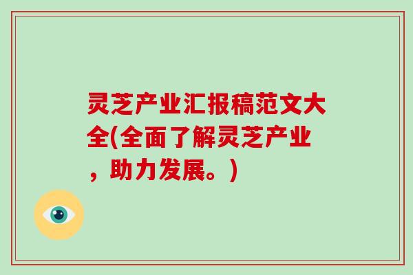 灵芝产业汇报稿范文大全(全面了解灵芝产业，助力发展。)