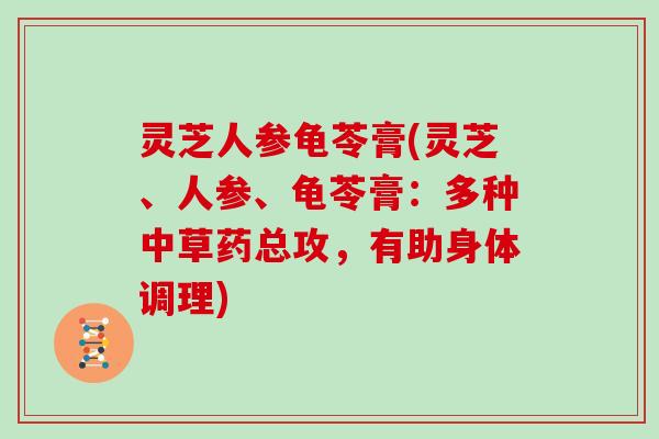 灵芝人参龟苓膏(灵芝、人参、龟苓膏：多种中草药总攻，有助身体调理)