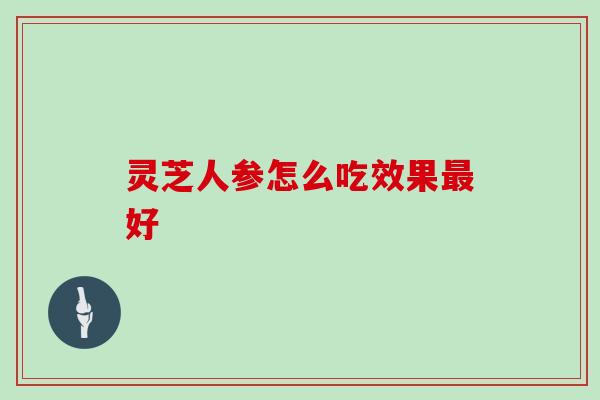 灵芝人参怎么吃效果最好