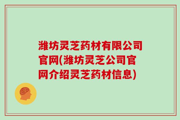 潍坊灵芝药材有限公司官网(潍坊灵芝公司官网介绍灵芝药材信息)-第1张图片-灵芝大师