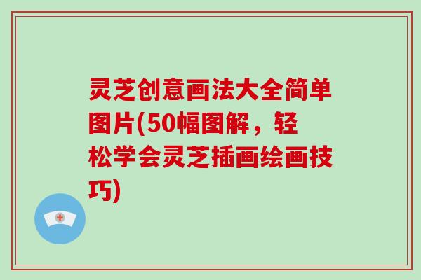 灵芝创意画法大全简单图片(50幅图解，轻松学会灵芝插画绘画技巧)
