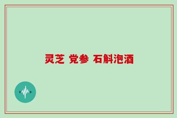 灵芝 党参 石斛泡酒