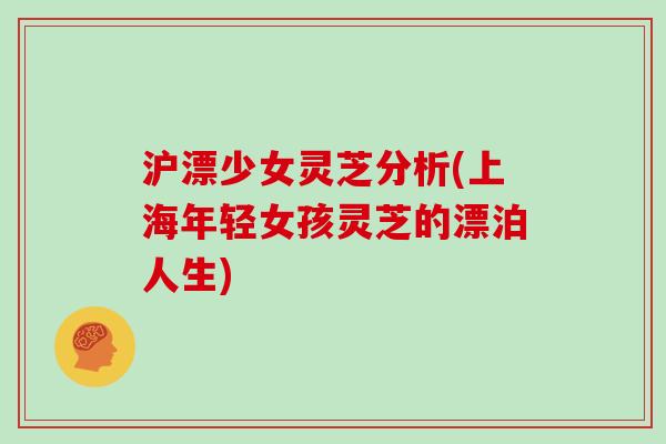 沪漂少女灵芝分析(上海年轻女孩灵芝的漂泊人生)