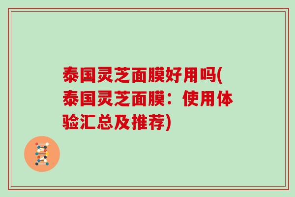 泰国灵芝面膜好用吗(泰国灵芝面膜：使用体验汇总及推荐)