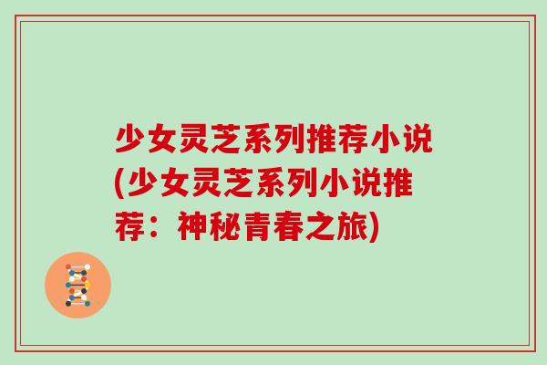 少女灵芝系列推荐小说(少女灵芝系列小说推荐：神秘青春之旅)
