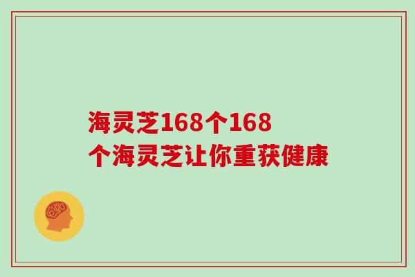 海灵芝168个168个海灵芝让你重获健康