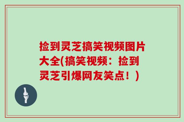 捡到灵芝搞笑视频图片大全(搞笑视频：捡到灵芝引爆网友笑点！)