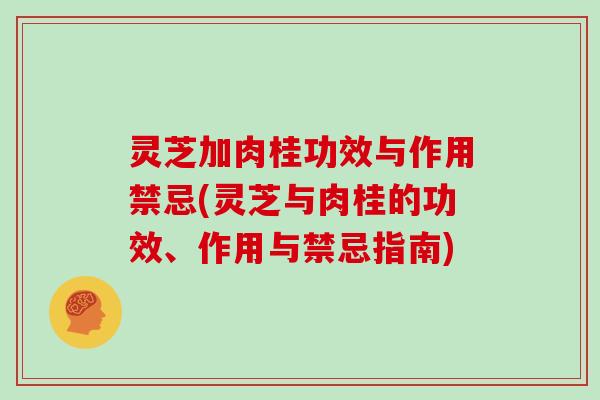 灵芝加肉桂功效与作用禁忌(灵芝与肉桂的功效、作用与禁忌指南)-第1张图片-灵芝大师 灵芝加肉桂功效与作用禁忌(灵芝与肉桂的功效、作用与禁忌指南)-第1张图片-灵芝大师