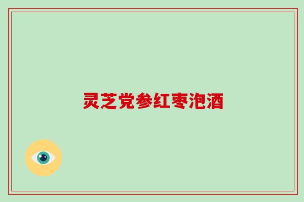 灵芝党参红枣泡酒
