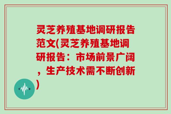 灵芝养殖基地调研报告范文(灵芝养殖基地调研报告:市场前景广阔,生产技术需不断创新)-第1张图片-灵芝大师 灵芝养殖基地调研报告范文(灵芝养殖基地调研报告:市场前景广阔,生产技术需不断创新)-第1张图片-灵芝大师