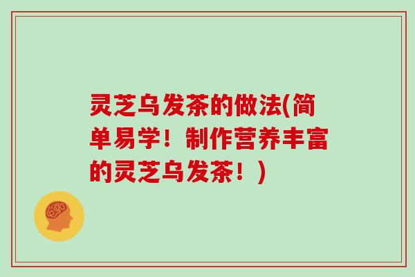 灵芝乌发茶的做法(简单易学！制作营养丰富的灵芝乌发茶！)