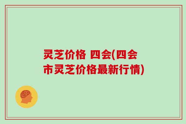 灵芝价格 四会(四会市灵芝价格最新行情)