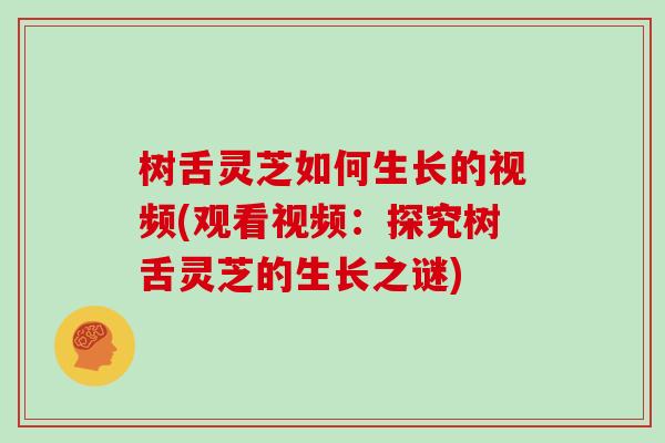 树舌灵芝如何生长的视频(观看视频:探究树舌灵芝的生长之谜)-第1张图片-灵芝大师 树舌灵芝如何生长的视频(观看视频:探究树舌灵芝的生长之谜)-第1张图片-灵芝大师