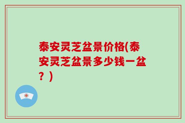 泰安灵芝盆景价格(泰安灵芝盆景多少钱一盆？)