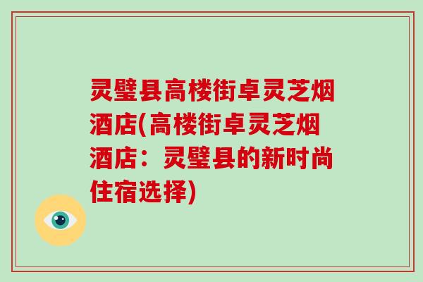 灵璧县高楼街卓灵芝烟酒店(高楼街卓灵芝烟酒店：灵璧县的新时尚住宿选择)