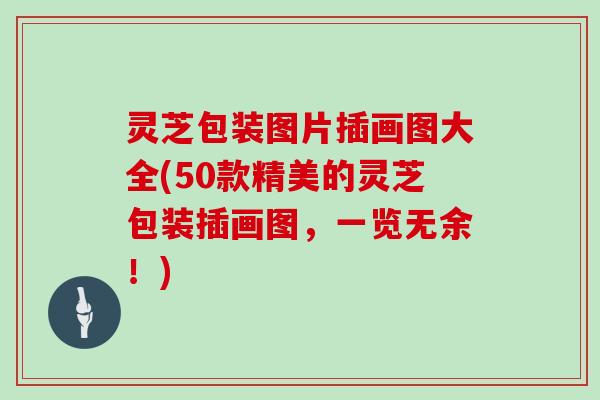 灵芝包装图片插画图大全(50款精美的灵芝包装插画图，一览无余！)