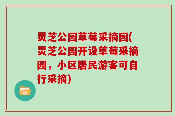 灵芝公园草莓采摘园(灵芝公园开设草莓采摘园，小区居民游客可自行采摘)