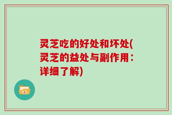 灵芝吃的好处和坏处(灵芝的益处与副作用:详细了解)-第1张图片-灵芝大师 灵芝吃的好处和坏处(灵芝的益处与副作用:详细了解)-第1张图片-灵芝大师