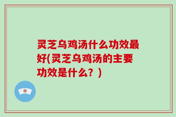 灵芝乌鸡汤什么功效最好(灵芝乌鸡汤的主要功效是什么?)-第1张图片-灵芝大师 灵芝乌鸡汤什么功效最好(灵芝乌鸡汤的主要功效是什么?)-第1张图片-灵芝大师
