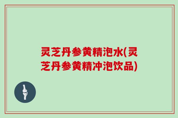灵芝丹参黄精泡水(灵芝丹参黄精冲泡饮品)