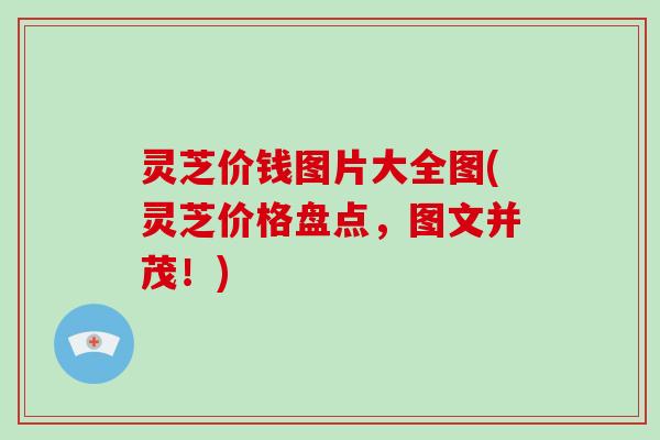 灵芝价钱图片大全图(灵芝价格盘点，图文并茂！)