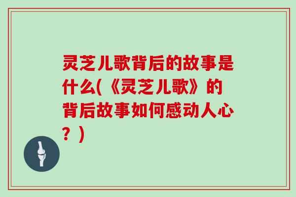 灵芝儿歌背后的故事是什么(《灵芝儿歌》的背后故事如何感动人心？)