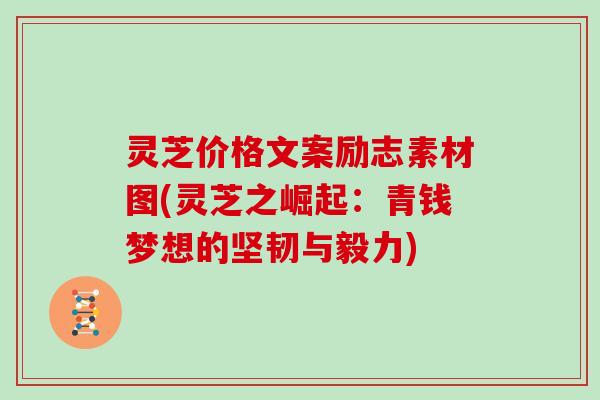 灵芝价格文案励志素材图(灵芝之崛起：青钱梦想的坚韧与毅力)