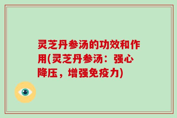 灵芝丹参汤的功效和作用(灵芝丹参汤：强心降压，增强免疫力)