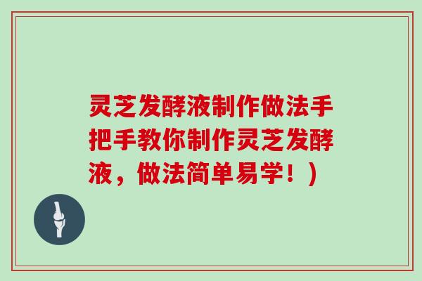灵芝发酵液制作做法手把手教你制作灵芝发酵液，做法简单易学！)