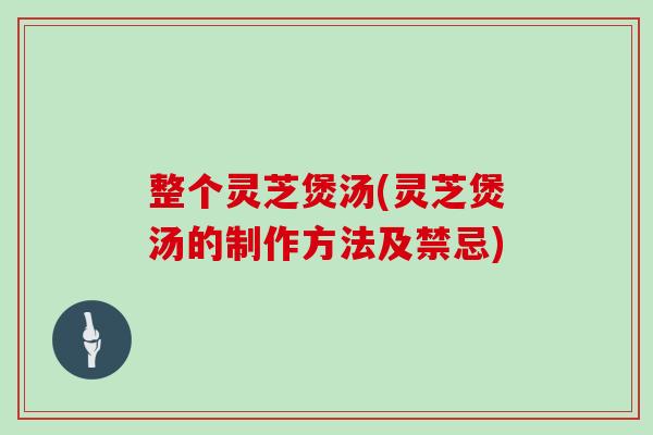 整个灵芝煲汤(灵芝煲汤的制作方法及禁忌)