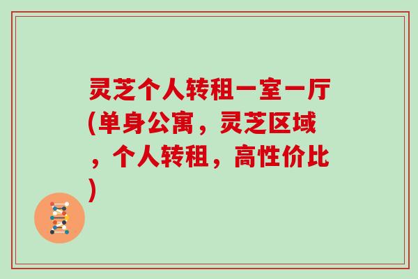 灵芝个人转租一室一厅(单身公寓，灵芝区域，个人转租，高性价比)