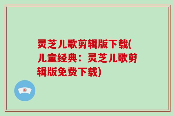 灵芝儿歌剪辑版下载(儿童经典：灵芝儿歌剪辑版免费下载)
