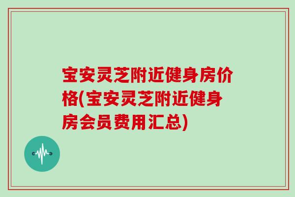 宝安灵芝附近健身房价格(宝安灵芝附近健身房会员费用汇总)