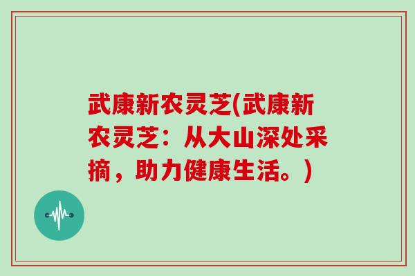 武康新农灵芝(武康新农灵芝：从大山深处采摘，助力健康生活。)