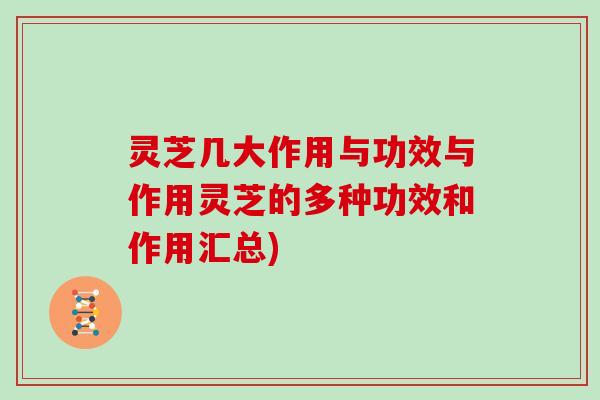 灵芝几大作用与功效与作用灵芝的多种功效和作用汇总)