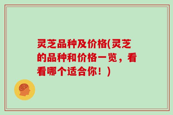 灵芝品种及价格(灵芝的品种和价格一览，看看哪个适合你！)